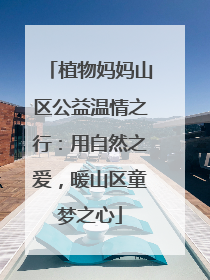 植物妈妈山区公益温情之行：用自然之爱，暖山区童梦之心
