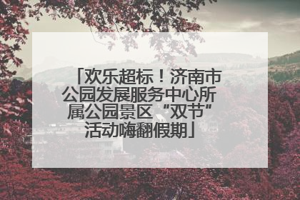 欢乐超标！济南市公园发展服务中心所属公园景区“双节”活动嗨翻假期