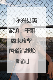 永兴县黄泥镇：干群周末攻坚 国道沿线焕新颜