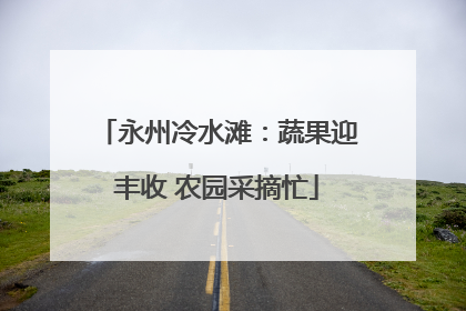 永州冷水滩：蔬果迎丰收 农园采摘忙