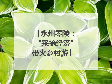 永州零陵：“采摘经济”带火乡村游