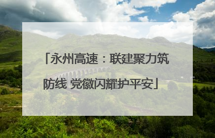 永州高速：联建聚力筑防线 党徽闪耀护平安