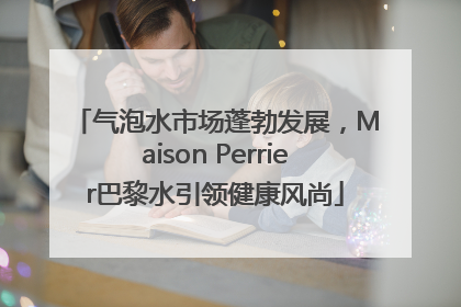 气泡水市场蓬勃发展，Maison Perrier巴黎水引领健康风尚