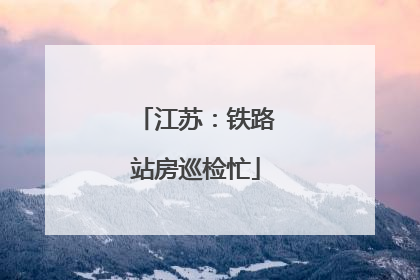 江苏：铁路站房巡检忙