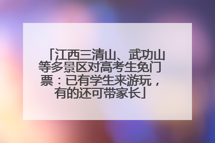 江西三清山、武功山等多景区对高考生免门票：已有学生来游玩，有的还可带家长