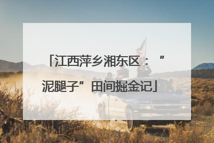 江西萍乡湘东区：“泥腿子”田间掘金记