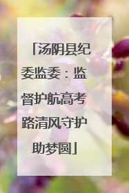 汤阴县纪委监委：监督护航高考路清风守护助梦圆