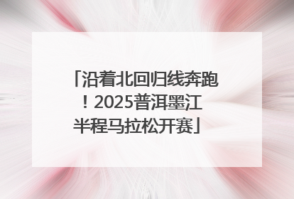 沿着北回归线奔跑！2025普洱墨江半程马拉松开赛