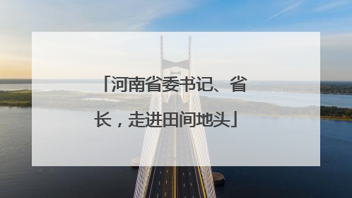 河南省委书记、省长，走进田间地头