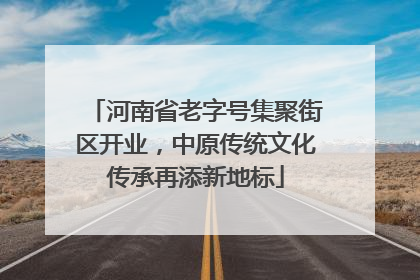 河南省老字号集聚街区开业，中原传统文化传承再添新地标