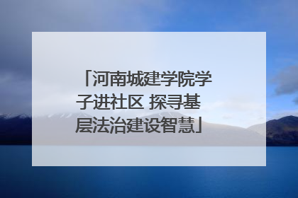 河南城建学院学子进社区 探寻基层法治建设智慧