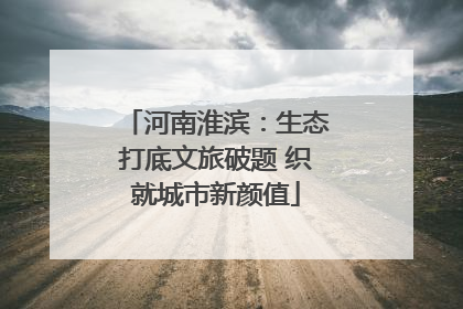 河南淮滨：生态打底文旅破题 织就城市新颜值