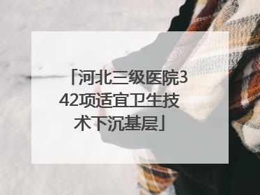 河北三级医院342项适宜卫生技术下沉基层