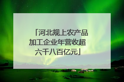 河北规上农产品加工企业年营收超六千八百亿元