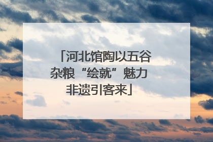 河北馆陶以五谷杂粮“绘就”魅力非遗引客来
