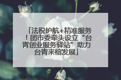 法税护航+精准服务！团市委牵头设立“台青创业服务驿站”助力台青来榕发展