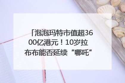 泡泡玛特市值超3600亿港元！10岁拉布布能否延续“哪吒”神话？｜热财经
