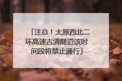 注意！太原西北二环高速古清隧道该时间段将禁止通行