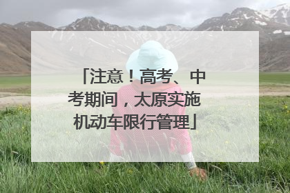 注意！高考、中考期间，太原实施机动车限行管理
