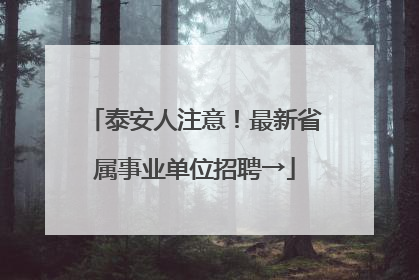 泰安人注意！最新省属事业单位招聘→