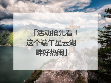 活动抢先看！这个端午星云湖畔好热闹