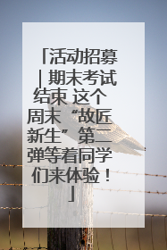 活动招募｜期末考试结束 这个周末“故匠新生”第二弹等着同学们来体验！
