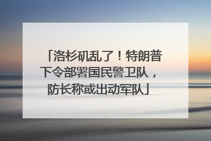洛杉矶乱了！特朗普下令部署国民警卫队，防长称或出动军队