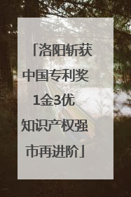 洛阳斩获中国专利奖1金3优 知识产权强市再进阶
