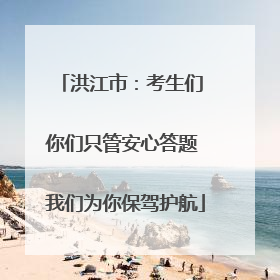 洪江市：考生们 你们只管安心答题 我们为你保驾护航