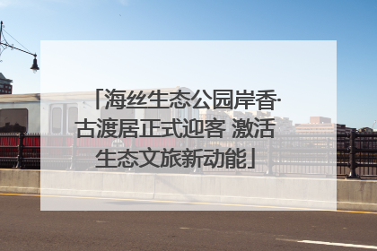 海丝生态公园岸香·古渡居正式迎客 激活生态文旅新动能