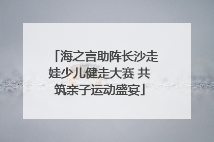 海之言助阵长沙走娃少儿健走大赛 共筑亲子运动盛宴