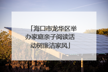 海口市龙华区举办家庭亲子阅读活动树廉洁家风