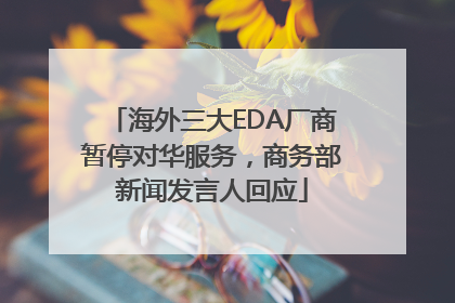 海外三大EDA厂商暂停对华服务，商务部新闻发言人回应