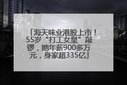 海天味业港股上市！55岁“打工女皇”敲锣，她年薪900多万元，身家超335亿