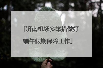 济南机场多举措做好端午假期保障工作