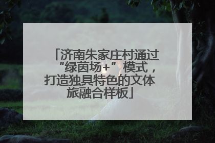 济南朱家庄村通过“绿茵场+”模式，打造独具特色的文体旅融合样板