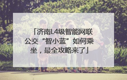 济南L4级智能网联公交“智小蓝”如何乘坐，最全攻略来了