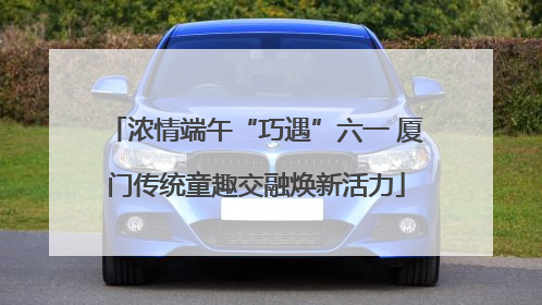 浓情端午“巧遇”六一 厦门传统童趣交融焕新活力