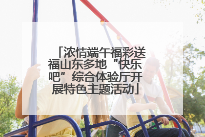 浓情端午福彩送福山东多地“快乐吧”综合体验厅开展特色主题活动