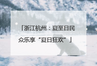 浙江杭州：夏至日民众乐享“夏日狂欢”