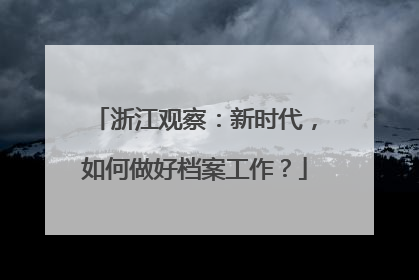 浙江观察：新时代，如何做好档案工作？