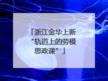 浙江金华上新“轨道上的劳模思政课”