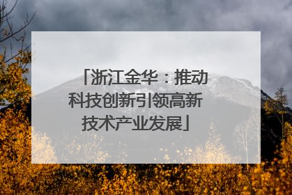 浙江金华：推动科技创新引领高新技术产业发展