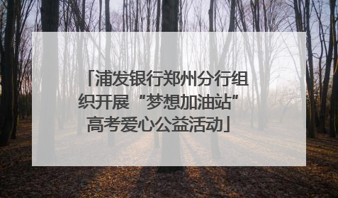 浦发银行郑州分行组织开展“梦想加油站”高考爱心公益活动