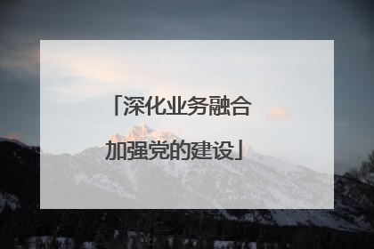 深化业务融合 加强党的建设