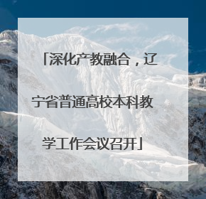 深化产教融合，辽宁省普通高校本科教学工作会议召开