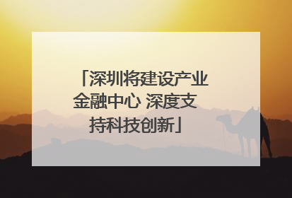 深圳将建设产业金融中心 深度支持科技创新