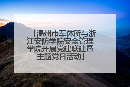 温州市军休所与浙江安防学院安全管理学院开展党建联建暨主题党日活动