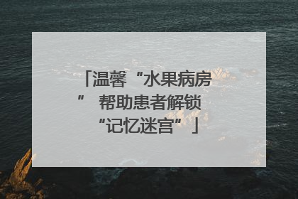 温馨“水果病房” 帮助患者解锁“记忆迷宫”