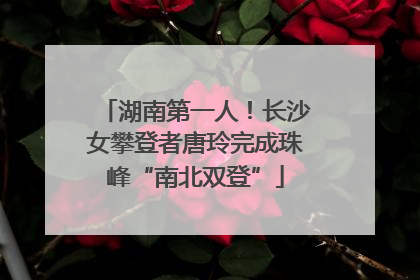 湖南第一人！长沙女攀登者唐玲完成珠峰“南北双登”